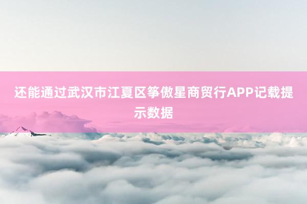 还能通过武汉市江夏区筝傲星商贸行APP记载提示数据
